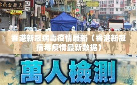 香港新冠病毒疫情最新（香港新冠病毒疫情最新数据）
