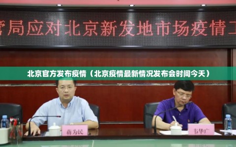 北京官方发布疫情（北京疫情最新情况发布会时间今天）