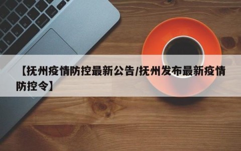 【抚州疫情防控最新公告/抚州发布最新疫情防控令】