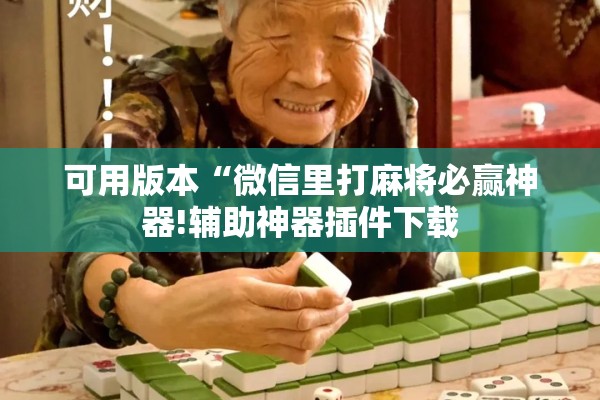 可用版本“微信里打麻将必赢神器!辅助神器插件下载