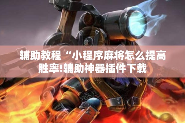 辅助教程“小程序麻将怎么提高胜率!辅助神器插件下载