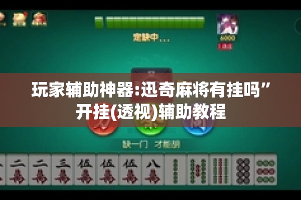 玩家辅助神器:迅奇麻将有挂吗”开挂(透视)辅助教程
