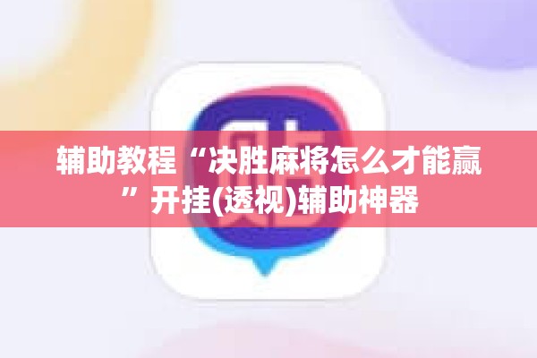 辅助教程“决胜麻将怎么才能赢	”开挂(透视)辅助神器