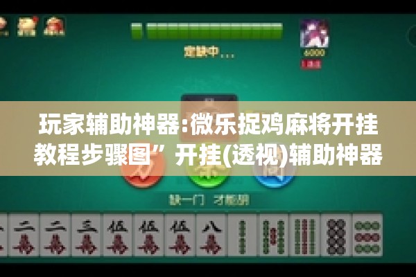 玩家辅助神器:微乐捉鸡麻将开挂教程步骤图”开挂(透视)辅助神器