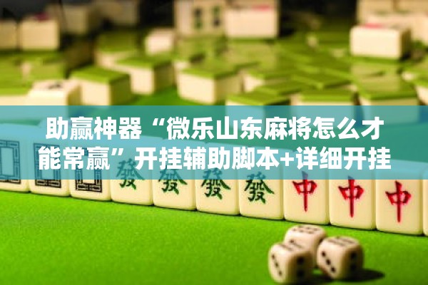 助赢神器“微乐山东麻将怎么才能常赢	”开挂辅助脚本+详细开挂安装教程