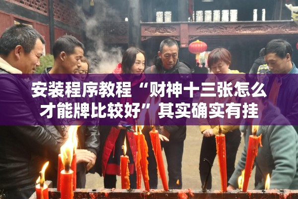 安装程序教程“财神十三张怎么才能牌比较好	”其实确实有挂