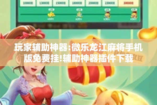 玩家辅助神器:微乐龙江麻将手机版免费挂!辅助神器插件下载