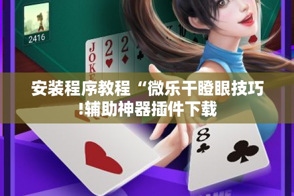 安装程序教程“微乐干瞪眼技巧!辅助神器插件下载