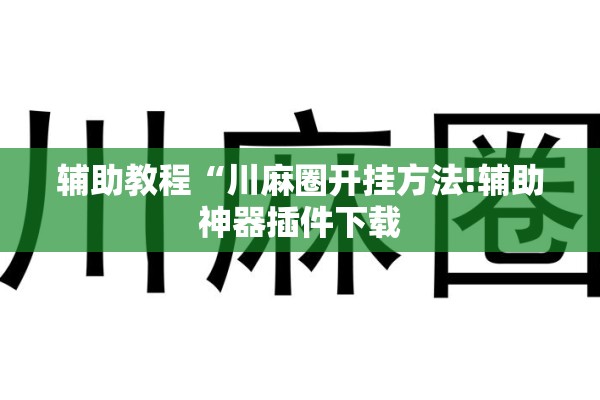 辅助教程“川麻圈开挂方法!辅助神器插件下载