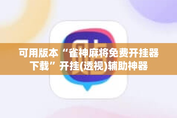 可用版本“雀神麻将免费开挂器下载”开挂(透视)辅助神器