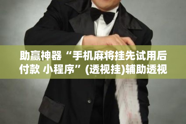 助赢神器“手机麻将挂先试用后付款 小程序”(透视挂)辅助透视教程