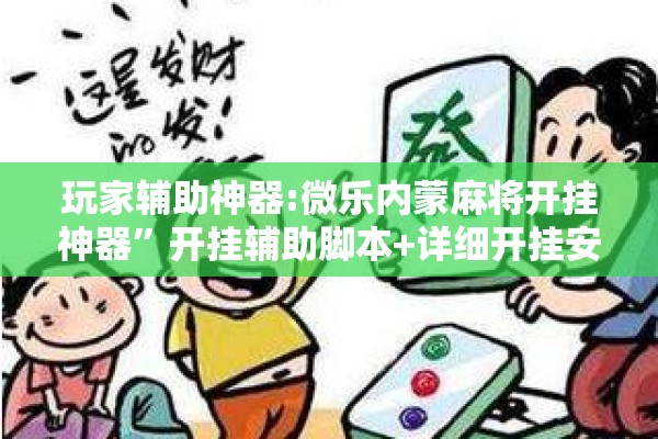 玩家辅助神器:微乐内蒙麻将开挂神器”开挂辅助脚本+详细开挂安装教程