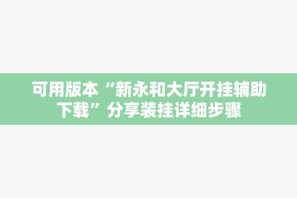 可用版本“新永和大厅开挂辅助下载”分享装挂详细步骤