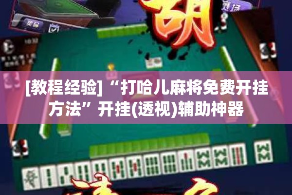 [教程经验]“打哈儿麻将免费开挂方法	”开挂(透视)辅助神器