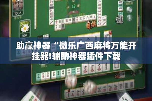 助赢神器“微乐广西麻将万能开挂器!辅助神器插件下载 助赢神器“微乐广西麻将万能开挂器!辅助神器插件下载