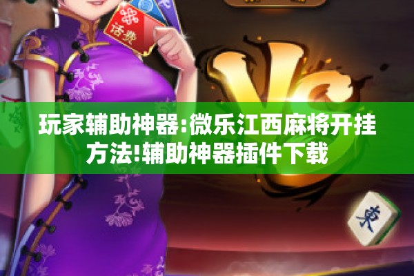 玩家辅助神器:微乐江西麻将开挂方法!辅助神器插件下载