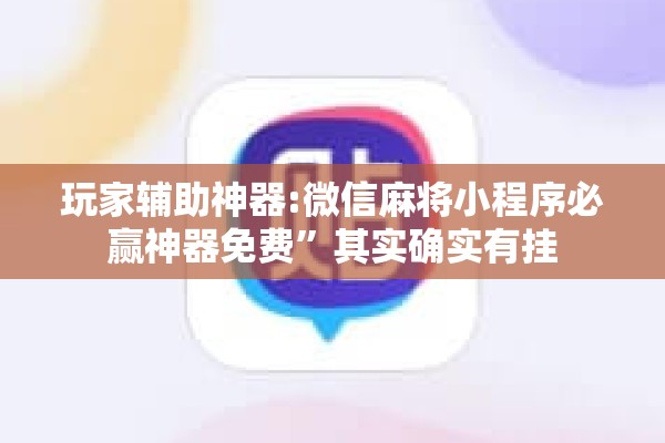 玩家辅助神器:微信麻将小程序必赢神器免费”其实确实有挂