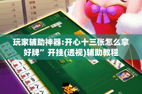玩家辅助神器:开心十三张怎么拿好牌	”开挂(透视)辅助教程