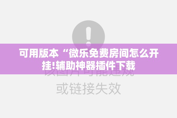 可用版本“微乐免费房间怎么开挂!辅助神器插件下载
