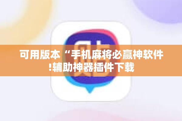 可用版本“手机麻将必赢神软件!辅助神器插件下载 可用版本“手机麻将必赢神软件!辅助神器插件下载