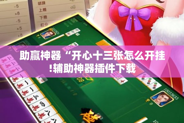 助赢神器“开心十三张怎么开挂!辅助神器插件下载