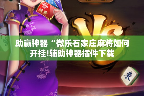 助赢神器“微乐石家庄麻将如何开挂!辅助神器插件下载