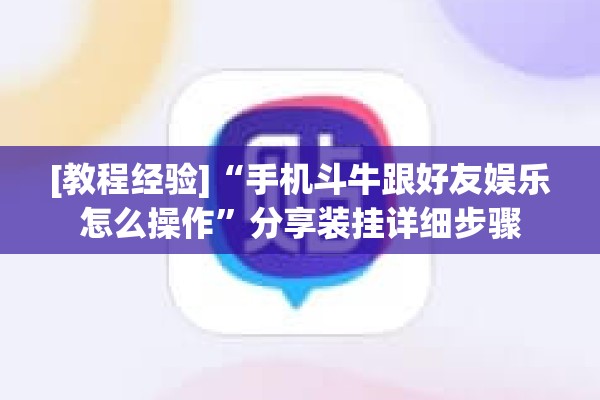 [教程经验]“手机斗牛跟好友娱乐怎么操作	”分享装挂详细步骤