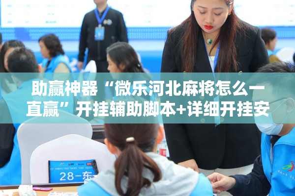 助赢神器“微乐河北麻将怎么一直赢”开挂辅助脚本+详细开挂安装教程
