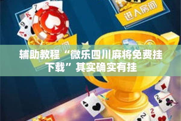 辅助教程“微乐四川麻将免费挂下载”其实确实有挂