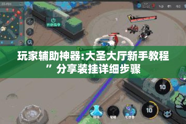 玩家辅助神器:大圣大厅新手教程”分享装挂详细步骤