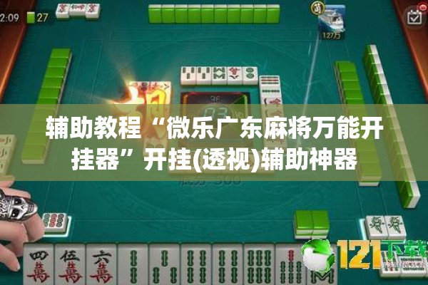 辅助教程“微乐广东麻将万能开挂器	”开挂(透视)辅助神器