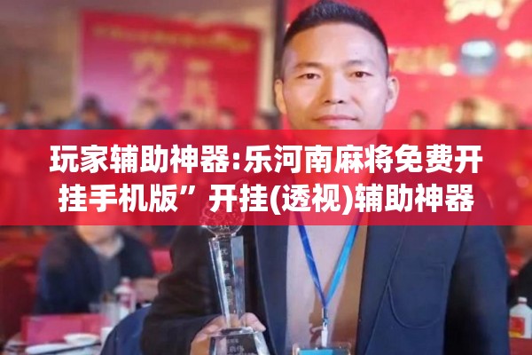 玩家辅助神器:乐河南麻将免费开挂手机版”开挂(透视)辅助神器