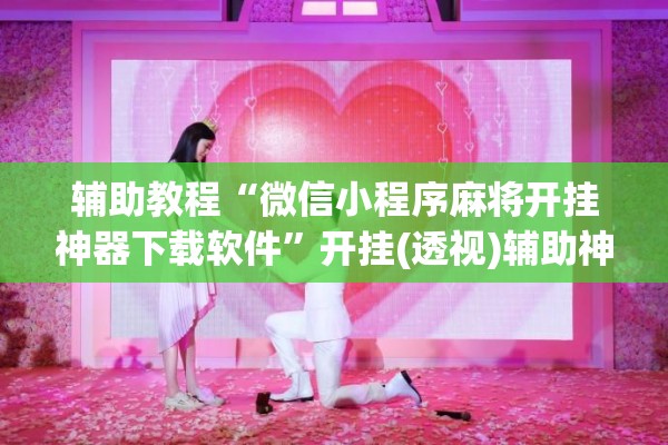 辅助教程“微信小程序麻将开挂神器下载软件”开挂(透视)辅助神器