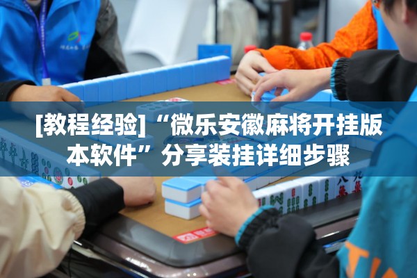 [教程经验]“微乐安徽麻将开挂版本软件”分享装挂详细步骤
