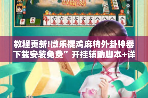 教程更新!微乐捉鸡麻将外卦神器下载安装免费	”开挂辅助脚本+详细开挂安装教程