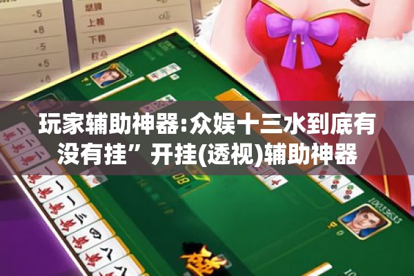 玩家辅助神器:众娱十三水到底有没有挂”开挂(透视)辅助神器