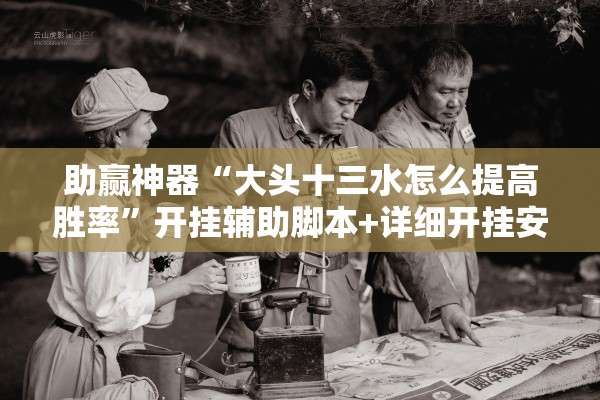 助赢神器“大头十三水怎么提高胜率”开挂辅助脚本+详细开挂安装教程