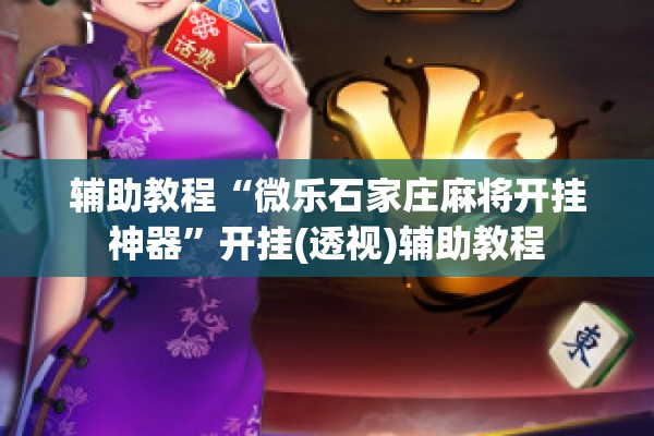 辅助教程“微乐石家庄麻将开挂神器”开挂(透视)辅助教程