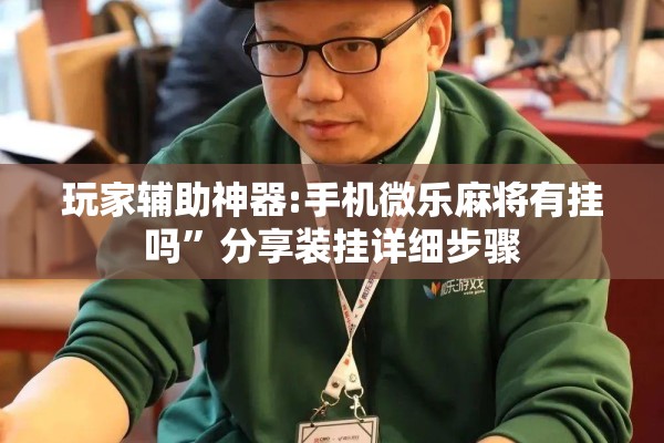 玩家辅助神器:手机微乐麻将有挂吗”分享装挂详细步骤