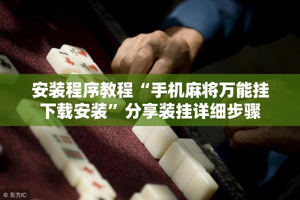 安装程序教程“手机麻将万能挂下载安装	”分享装挂详细步骤