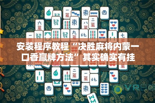 安装程序教程“决胜麻将内蒙一口香赢牌方法	”其实确实有挂