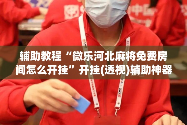 辅助教程“微乐河北麻将免费房间怎么开挂”开挂(透视)辅助神器