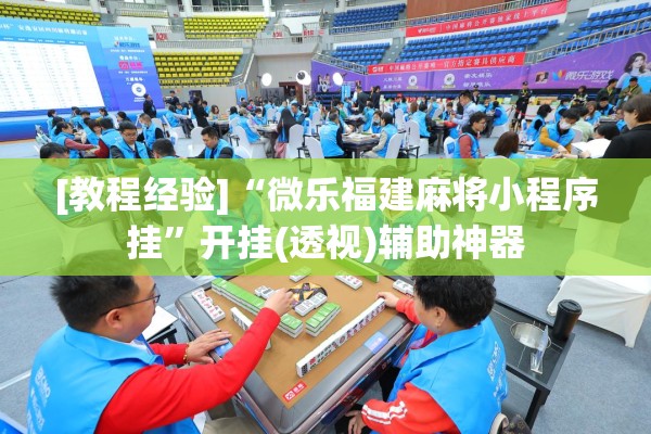 [教程经验]“微乐福建麻将小程序挂	”开挂(透视)辅助神器