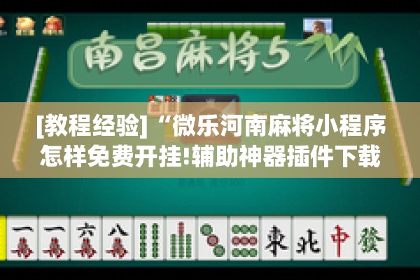 [教程经验]“微乐河南麻将小程序怎样免费开挂!辅助神器插件下载