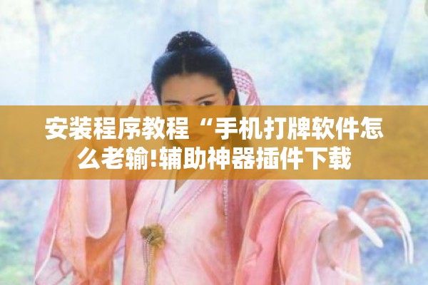 安装程序教程“手机打牌软件怎么老输!辅助神器插件下载 安装程序教程“手机打牌软件怎么老输!辅助神器插件下载