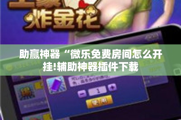 助赢神器“微乐免费房间怎么开挂!辅助神器插件下载 助赢神器“微乐免费房间怎么开挂!辅助神器插件下载