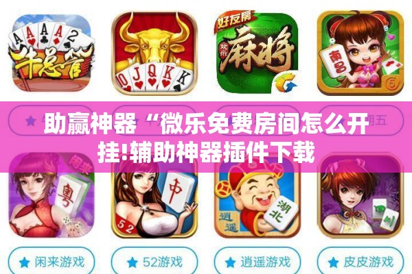 助赢神器“微乐免费房间怎么开挂!辅助神器插件下载 助赢神器“微乐免费房间怎么开挂!辅助神器插件下载
