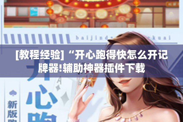 [教程经验]“开心跑得快怎么开记牌器!辅助神器插件下载