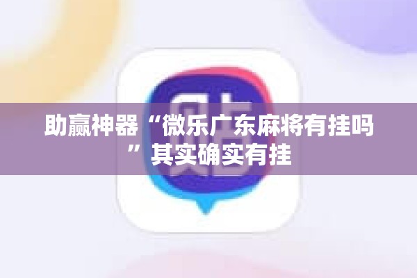 助赢神器“微乐广东麻将有挂吗”其实确实有挂
