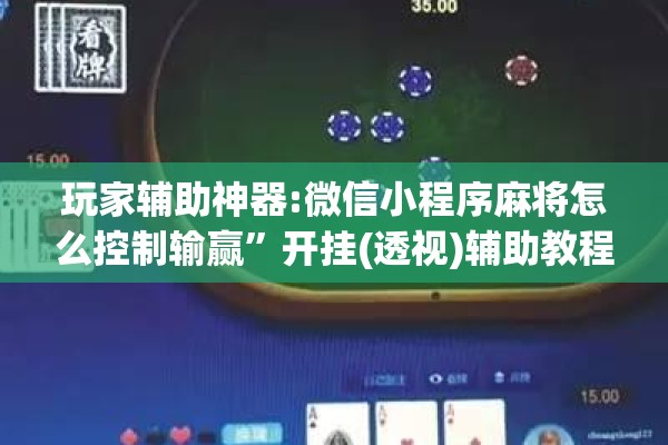 玩家辅助神器:微信小程序麻将怎么控制输赢”开挂(透视)辅助教程